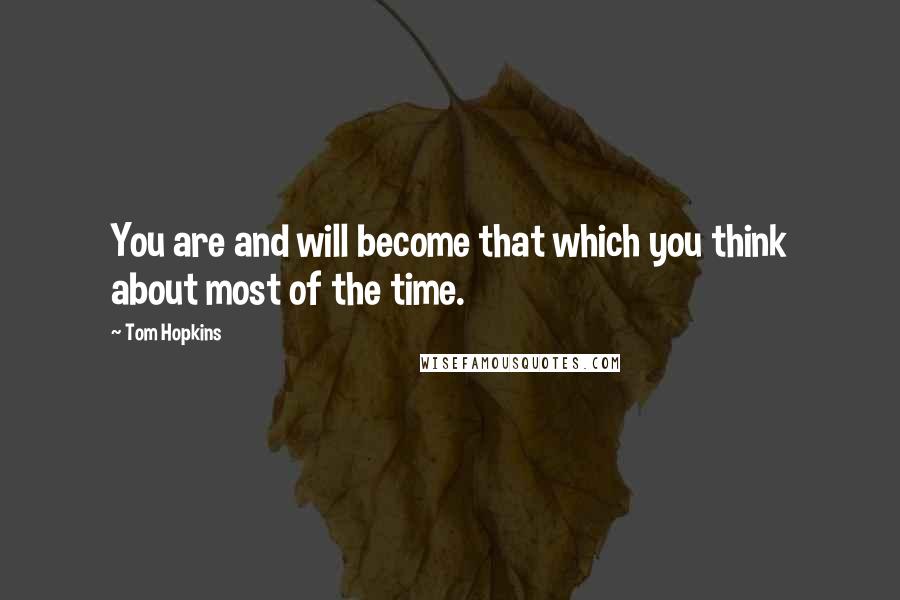 Tom Hopkins Quotes: You are and will become that which you think about most of the time.