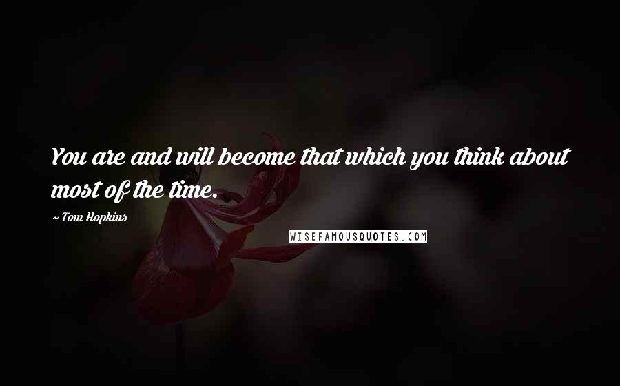 Tom Hopkins Quotes: You are and will become that which you think about most of the time.