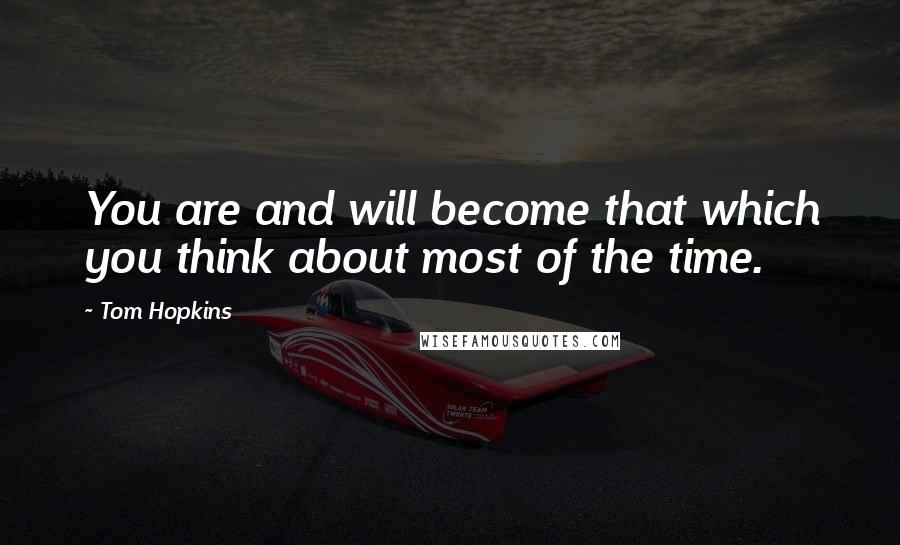 Tom Hopkins Quotes: You are and will become that which you think about most of the time.