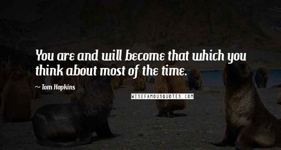 Tom Hopkins Quotes: You are and will become that which you think about most of the time.