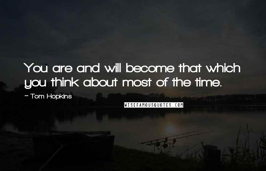 Tom Hopkins Quotes: You are and will become that which you think about most of the time.