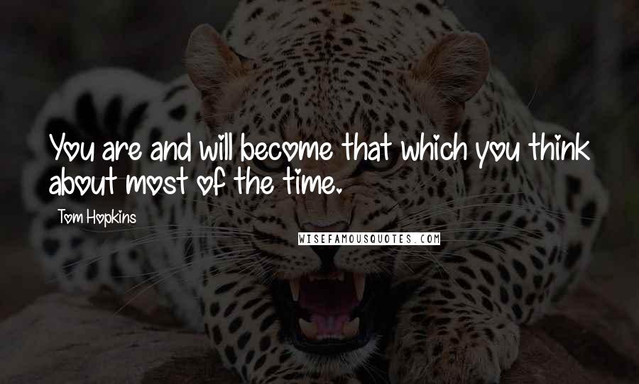 Tom Hopkins Quotes: You are and will become that which you think about most of the time.