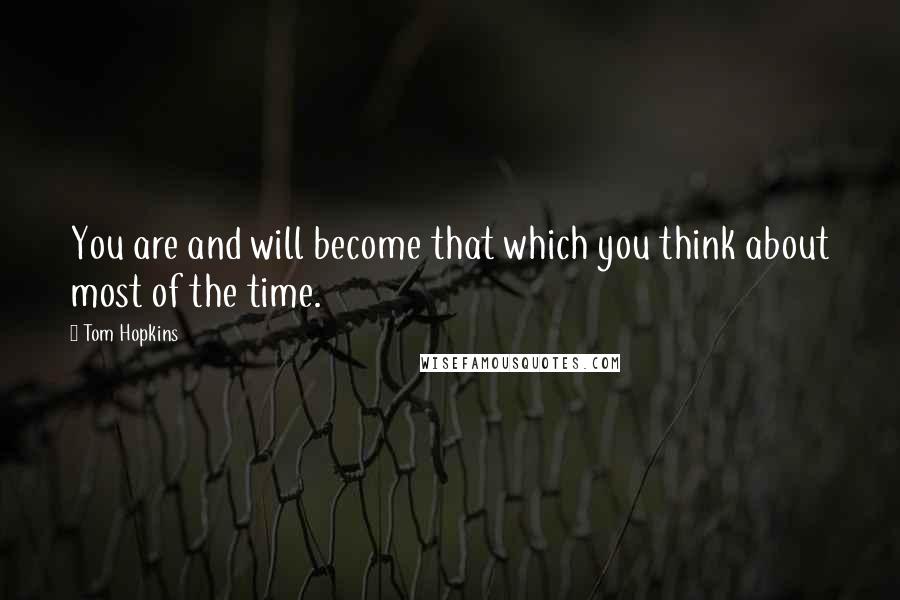 Tom Hopkins Quotes: You are and will become that which you think about most of the time.