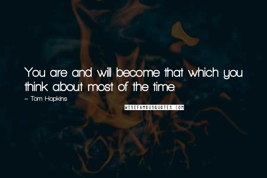 Tom Hopkins Quotes: You are and will become that which you think about most of the time.