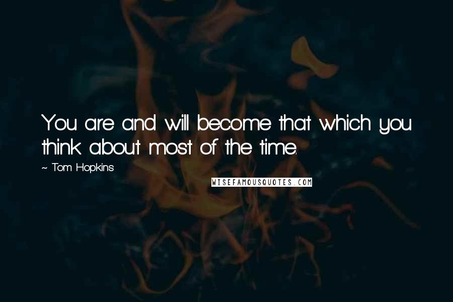 Tom Hopkins Quotes: You are and will become that which you think about most of the time.