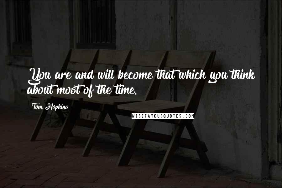 Tom Hopkins Quotes: You are and will become that which you think about most of the time.