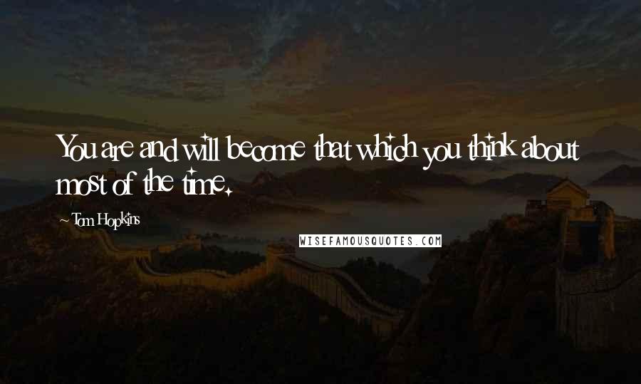 Tom Hopkins Quotes: You are and will become that which you think about most of the time.