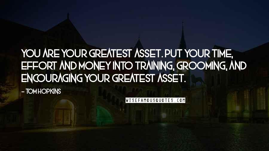 Tom Hopkins Quotes: You are your greatest asset. Put your time, effort and money into training, grooming, and encouraging your greatest asset.