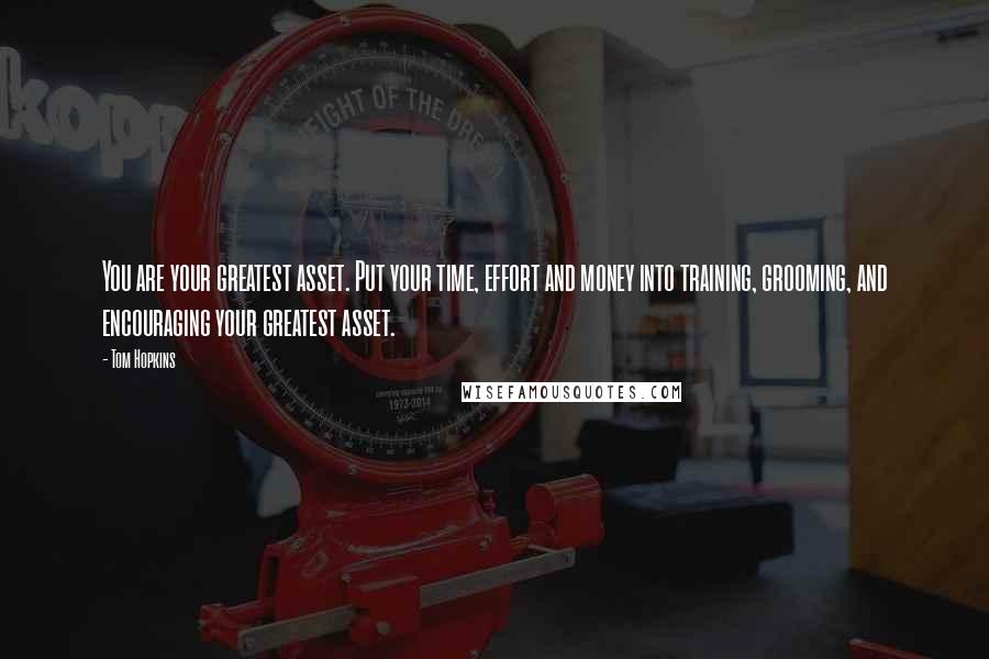 Tom Hopkins Quotes: You are your greatest asset. Put your time, effort and money into training, grooming, and encouraging your greatest asset.