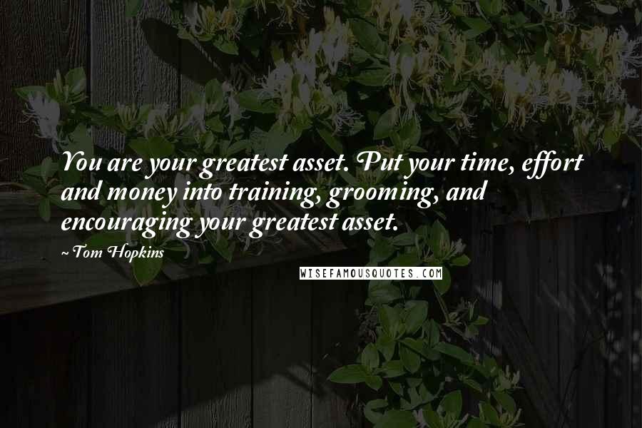 Tom Hopkins Quotes: You are your greatest asset. Put your time, effort and money into training, grooming, and encouraging your greatest asset.