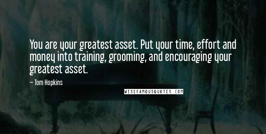 Tom Hopkins Quotes: You are your greatest asset. Put your time, effort and money into training, grooming, and encouraging your greatest asset.