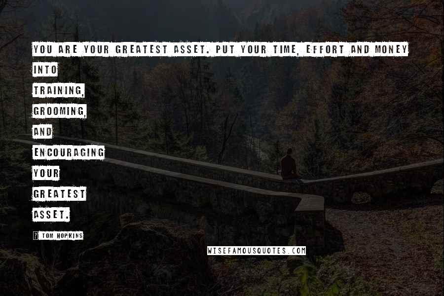 Tom Hopkins Quotes: You are your greatest asset. Put your time, effort and money into training, grooming, and encouraging your greatest asset.