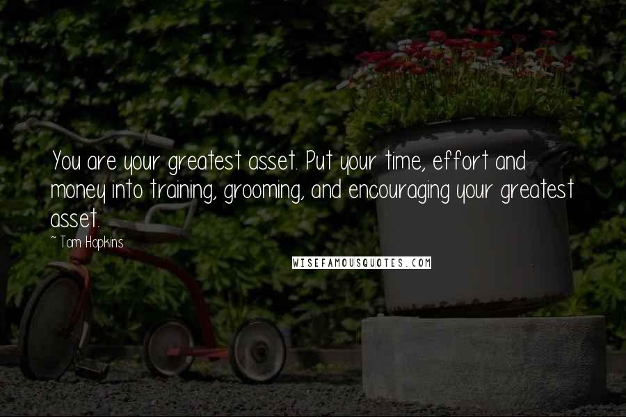 Tom Hopkins Quotes: You are your greatest asset. Put your time, effort and money into training, grooming, and encouraging your greatest asset.