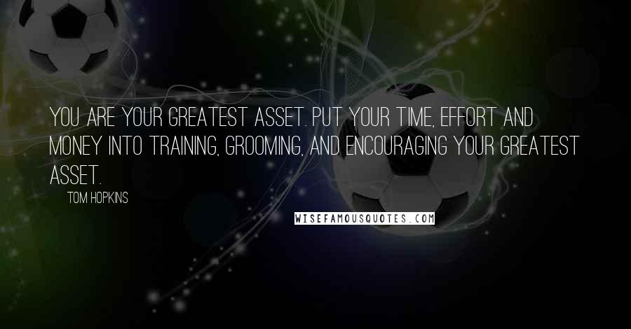 Tom Hopkins Quotes: You are your greatest asset. Put your time, effort and money into training, grooming, and encouraging your greatest asset.