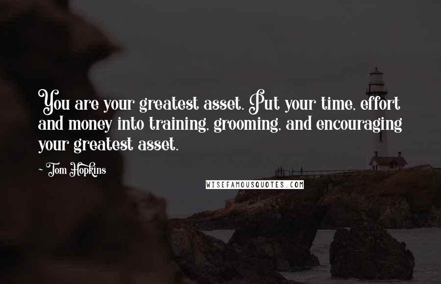 Tom Hopkins Quotes: You are your greatest asset. Put your time, effort and money into training, grooming, and encouraging your greatest asset.