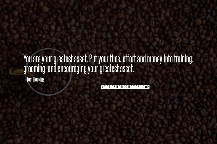 Tom Hopkins Quotes: You are your greatest asset. Put your time, effort and money into training, grooming, and encouraging your greatest asset.