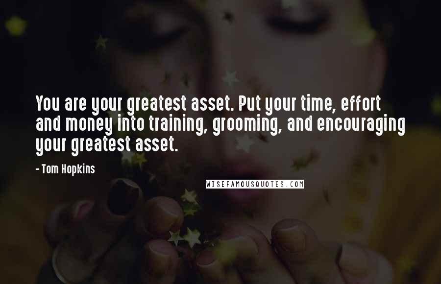 Tom Hopkins Quotes: You are your greatest asset. Put your time, effort and money into training, grooming, and encouraging your greatest asset.