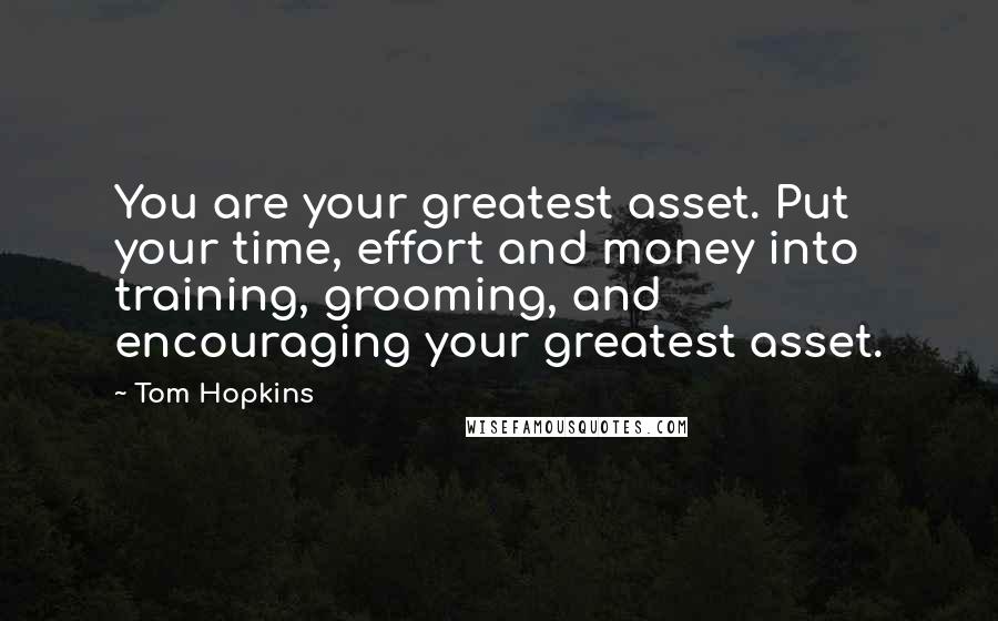 Tom Hopkins Quotes: You are your greatest asset. Put your time, effort and money into training, grooming, and encouraging your greatest asset.