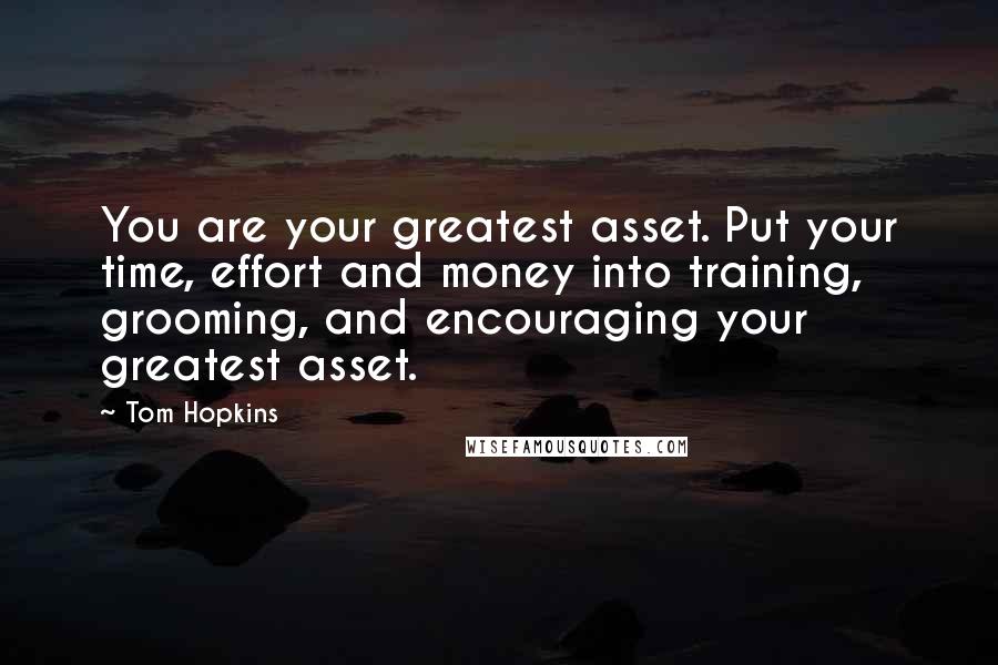 Tom Hopkins Quotes: You are your greatest asset. Put your time, effort and money into training, grooming, and encouraging your greatest asset.