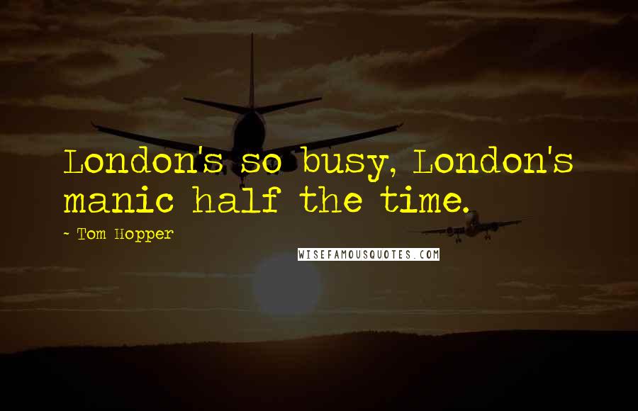 Tom Hopper Quotes: London's so busy, London's manic half the time.