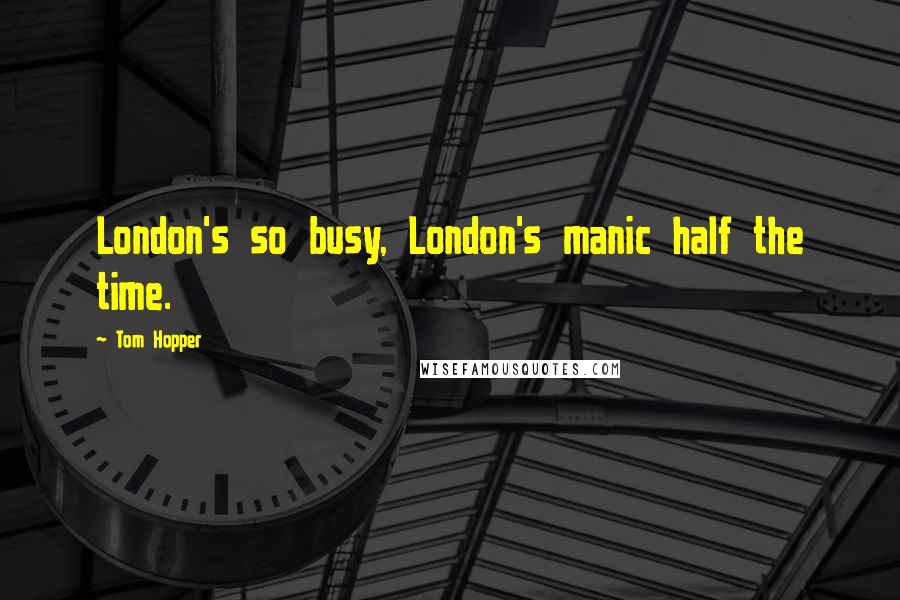 Tom Hopper Quotes: London's so busy, London's manic half the time.