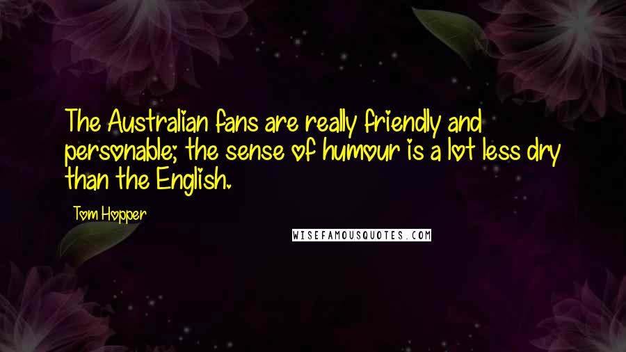 Tom Hopper Quotes: The Australian fans are really friendly and personable; the sense of humour is a lot less dry than the English.
