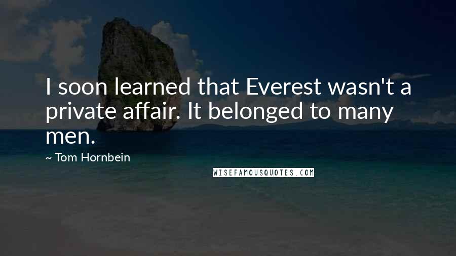 Tom Hornbein Quotes: I soon learned that Everest wasn't a private affair. It belonged to many men.