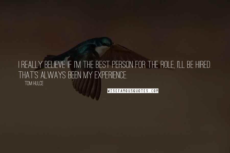 Tom Hulce Quotes: I really believe if I'm the best person for the role, I'll be hired. That's always been my experience.