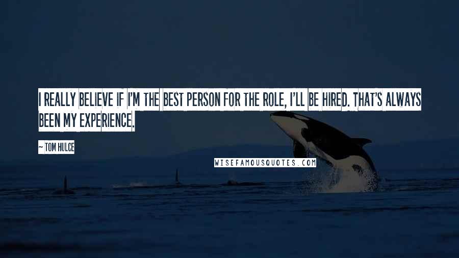 Tom Hulce Quotes: I really believe if I'm the best person for the role, I'll be hired. That's always been my experience.