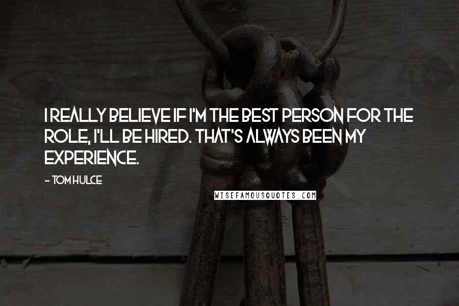 Tom Hulce Quotes: I really believe if I'm the best person for the role, I'll be hired. That's always been my experience.