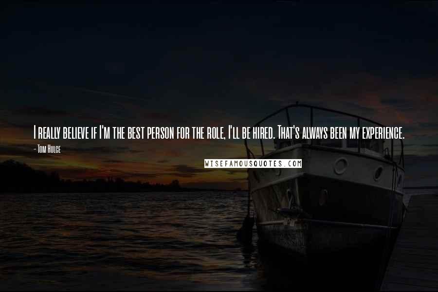 Tom Hulce Quotes: I really believe if I'm the best person for the role, I'll be hired. That's always been my experience.