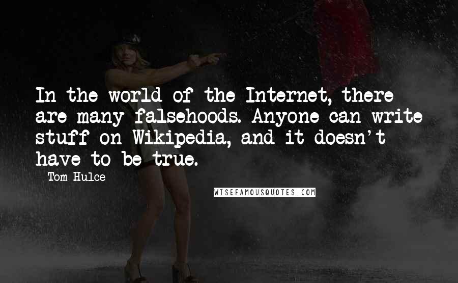 Tom Hulce Quotes: In the world of the Internet, there are many falsehoods. Anyone can write stuff on Wikipedia, and it doesn't have to be true.