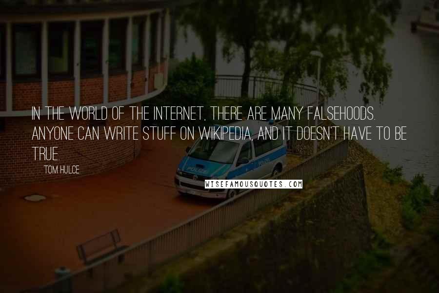 Tom Hulce Quotes: In the world of the Internet, there are many falsehoods. Anyone can write stuff on Wikipedia, and it doesn't have to be true.