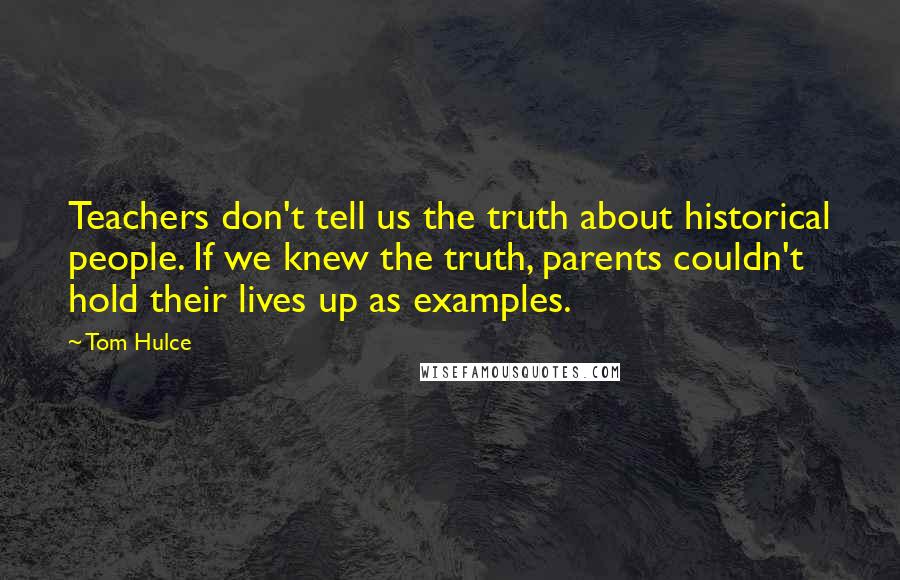 Tom Hulce Quotes: Teachers don't tell us the truth about historical people. If we knew the truth, parents couldn't hold their lives up as examples.