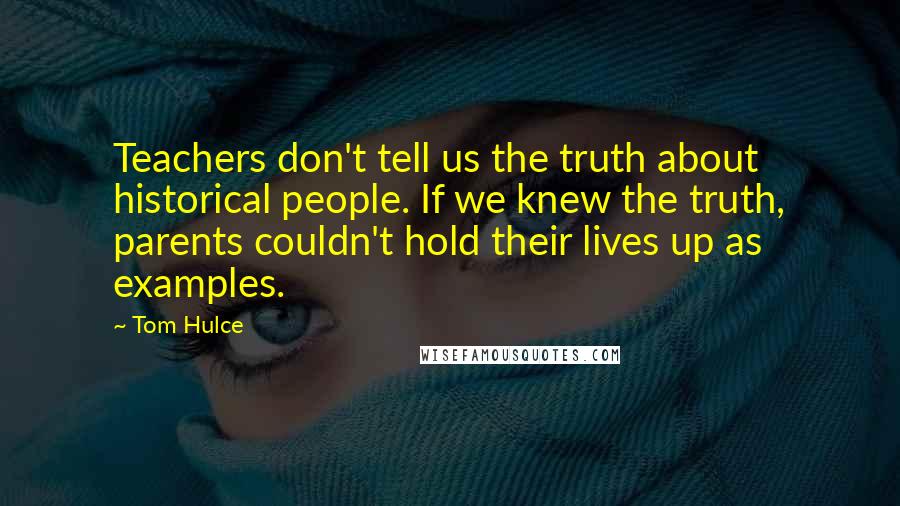 Tom Hulce Quotes: Teachers don't tell us the truth about historical people. If we knew the truth, parents couldn't hold their lives up as examples.
