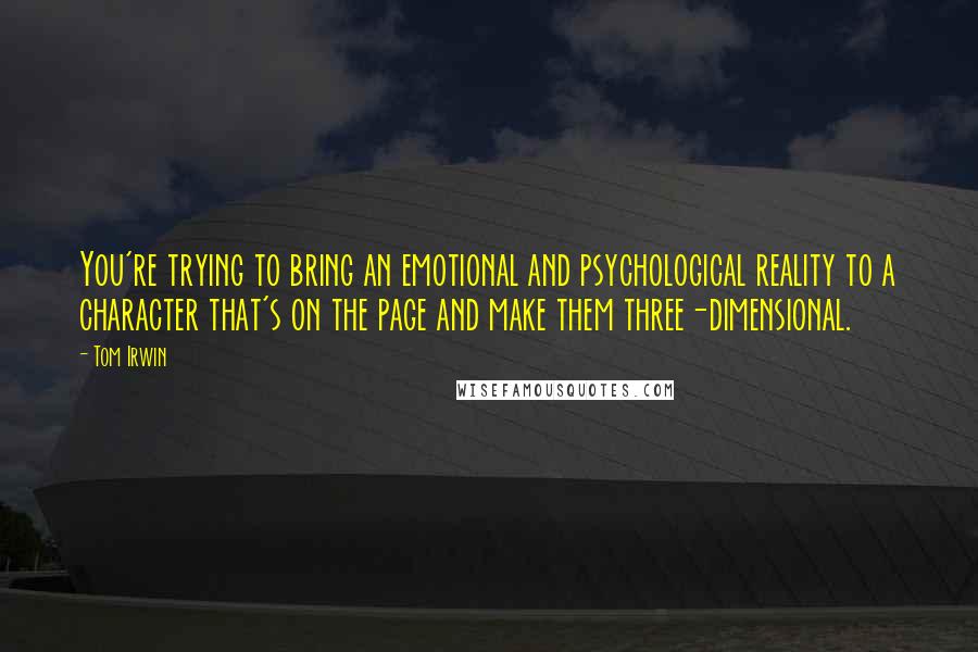 Tom Irwin Quotes: You're trying to bring an emotional and psychological reality to a character that's on the page and make them three-dimensional.