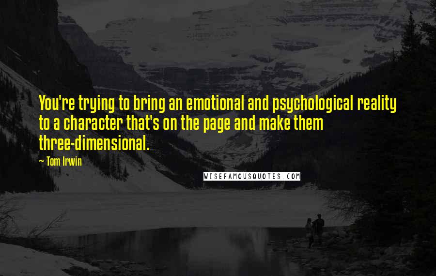 Tom Irwin Quotes: You're trying to bring an emotional and psychological reality to a character that's on the page and make them three-dimensional.