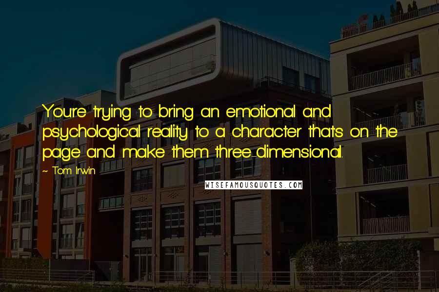 Tom Irwin Quotes: You're trying to bring an emotional and psychological reality to a character that's on the page and make them three-dimensional.