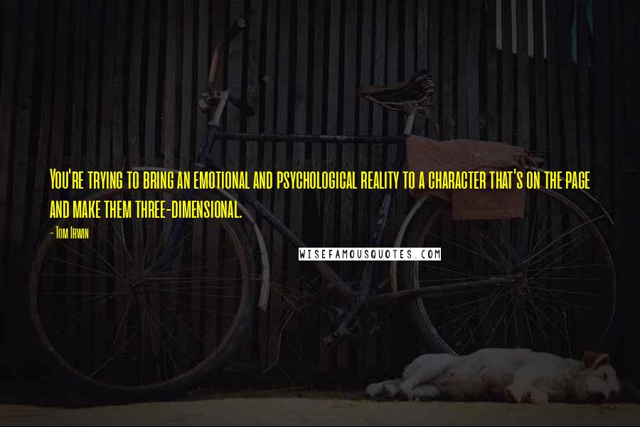 Tom Irwin Quotes: You're trying to bring an emotional and psychological reality to a character that's on the page and make them three-dimensional.