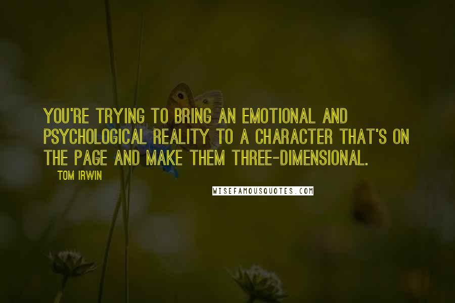 Tom Irwin Quotes: You're trying to bring an emotional and psychological reality to a character that's on the page and make them three-dimensional.