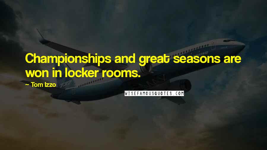 Tom Izzo Quotes: Championships and great seasons are won in locker rooms.