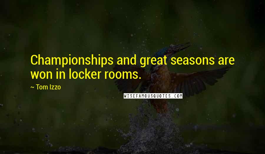 Tom Izzo Quotes: Championships and great seasons are won in locker rooms.