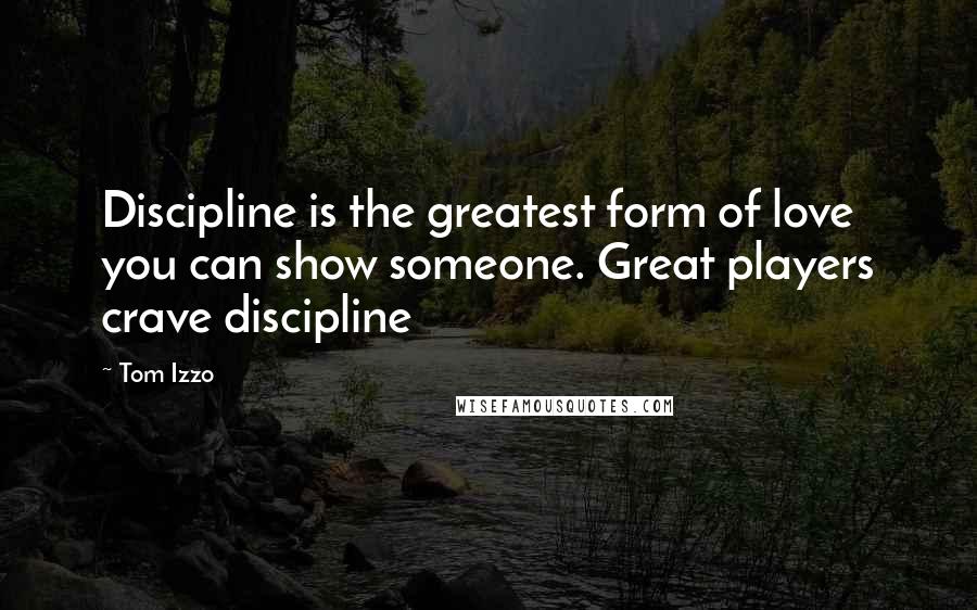 Tom Izzo Quotes: Discipline is the greatest form of love you can show someone. Great players crave discipline