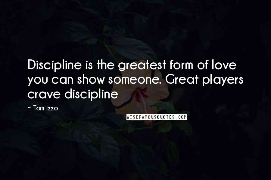 Tom Izzo Quotes: Discipline is the greatest form of love you can show someone. Great players crave discipline