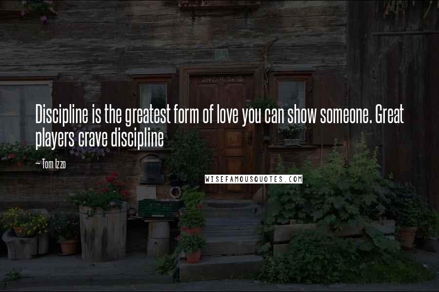 Tom Izzo Quotes: Discipline is the greatest form of love you can show someone. Great players crave discipline