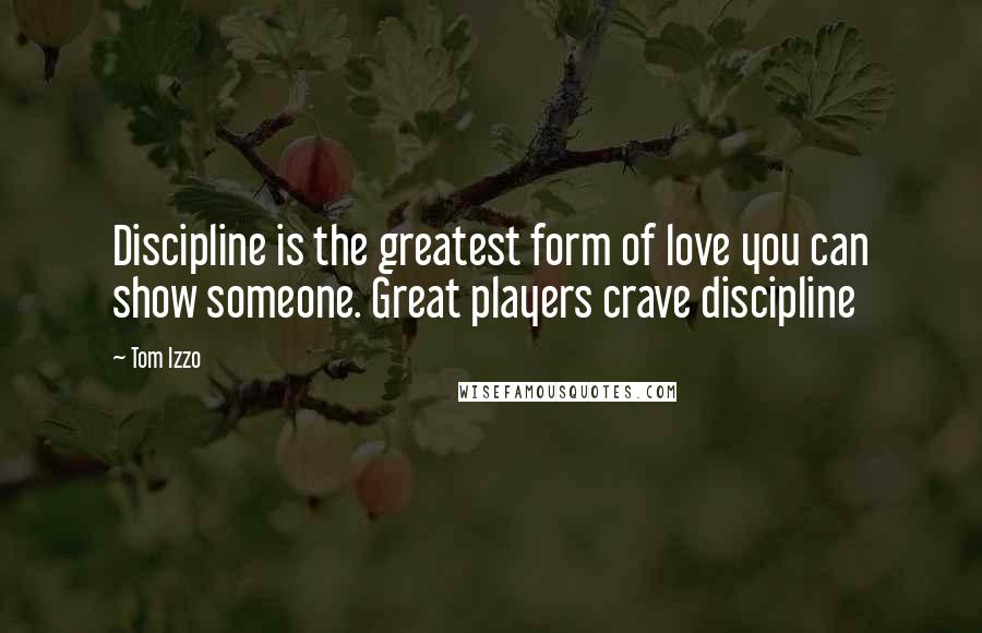 Tom Izzo Quotes: Discipline is the greatest form of love you can show someone. Great players crave discipline