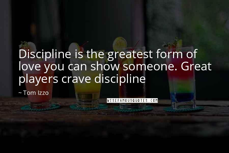 Tom Izzo Quotes: Discipline is the greatest form of love you can show someone. Great players crave discipline