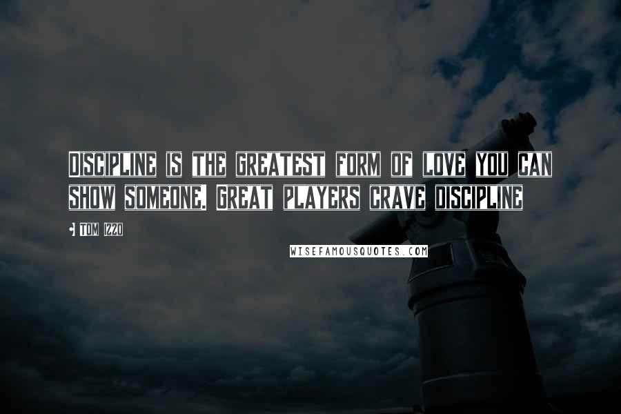 Tom Izzo Quotes: Discipline is the greatest form of love you can show someone. Great players crave discipline