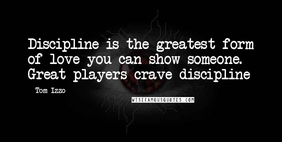 Tom Izzo Quotes: Discipline is the greatest form of love you can show someone. Great players crave discipline