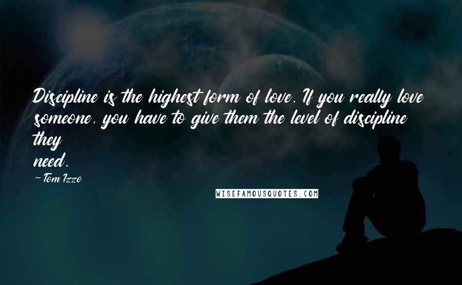 Tom Izzo Quotes: Discipline is the highest form of love. If you really love someone, you have to give them the level of discipline they need.